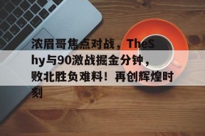 浓眉哥焦点对战，TheShy与90激战掘金分钟，败北胜负难料！再创辉煌时刻的简单介绍九游在线平台官网